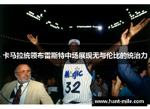 卡马拉统领布雷斯特中场展现无与伦比的统治力 卡马拉统领布雷斯特中场展现无与伦比的统治力