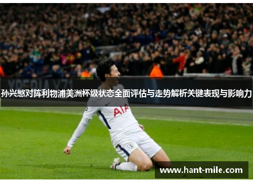 孙兴慜对阵利物浦美洲杯级状态全面评估与走势解析关键表现与影响力 孙兴慜对阵利物浦美洲杯级状态全面评估与走势解析关键表现与影响力