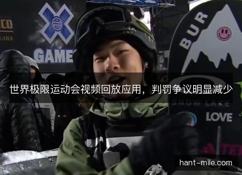 世界极限运动会视频回放应用,判罚争议明显减少 世界极限运动会视频回放应用,判罚争议明显减少